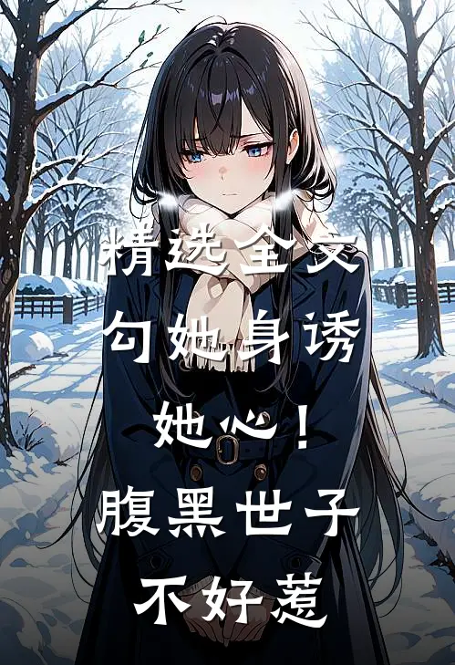精选全文勾她身诱她心！腹黑世子不好惹