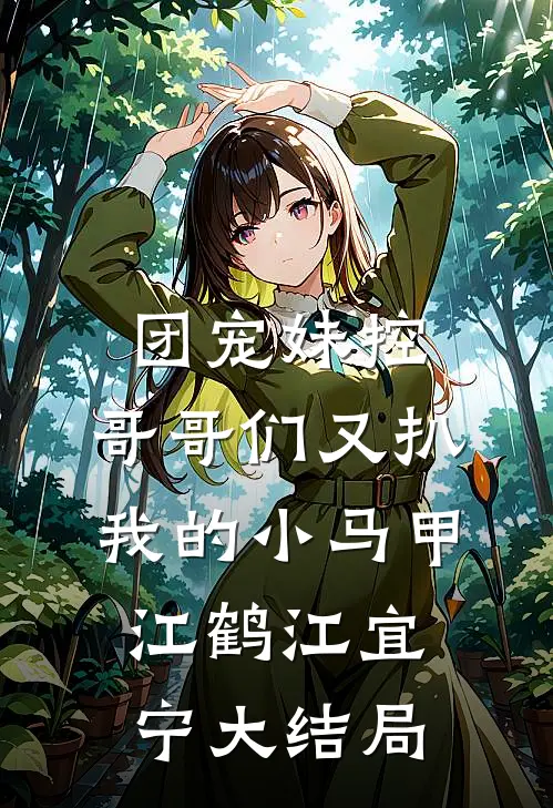 团宠妹控：哥哥们又扒我的小马甲江鹤江宜宁大结局