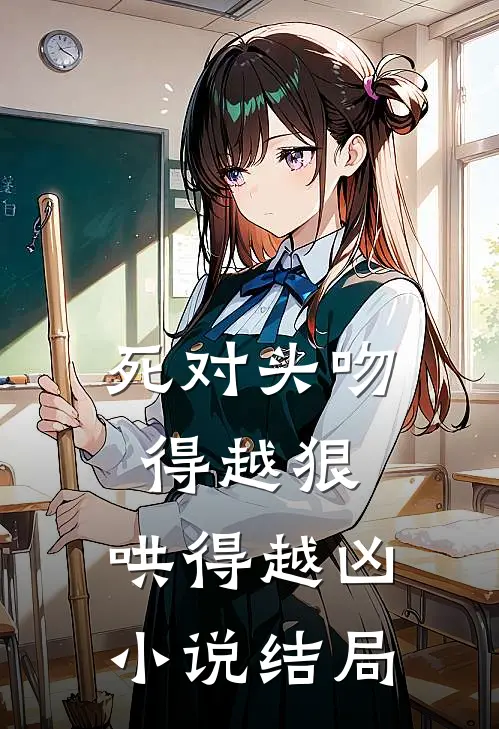 死对头吻得越狠,哄得越凶结局