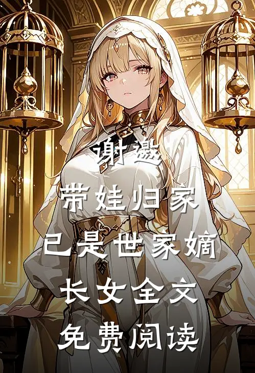 谢邀,带娃归家,已是世家嫡长女全文免费阅读