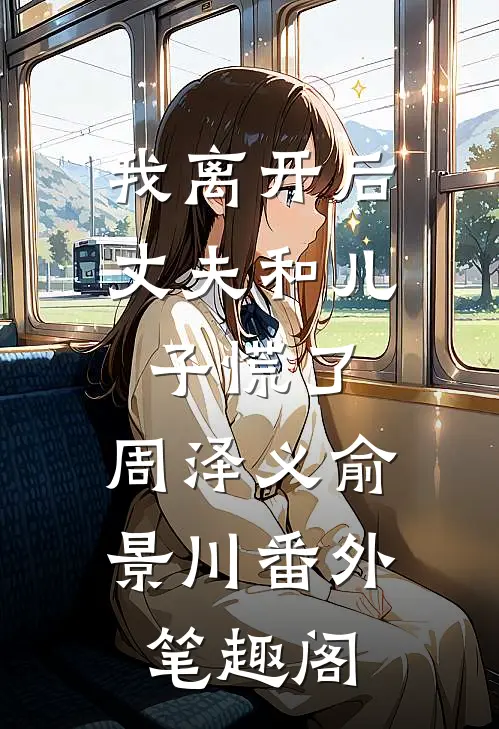 我离开后，丈夫和儿子慌了：周泽义俞景川番外笔趣阁