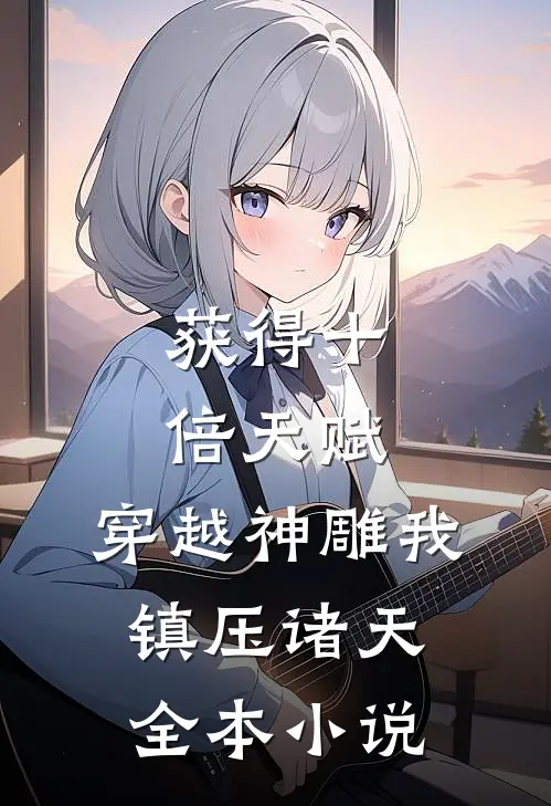 获得十倍天赋，穿越神雕我镇压诸天全本小说