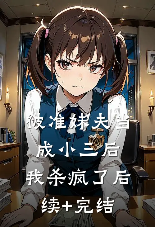被准妹夫当成小三后，我杀疯了后续+完结