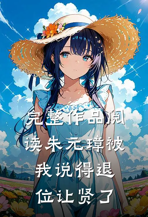 完整作品阅读朱元璋被我说得退位让贤了