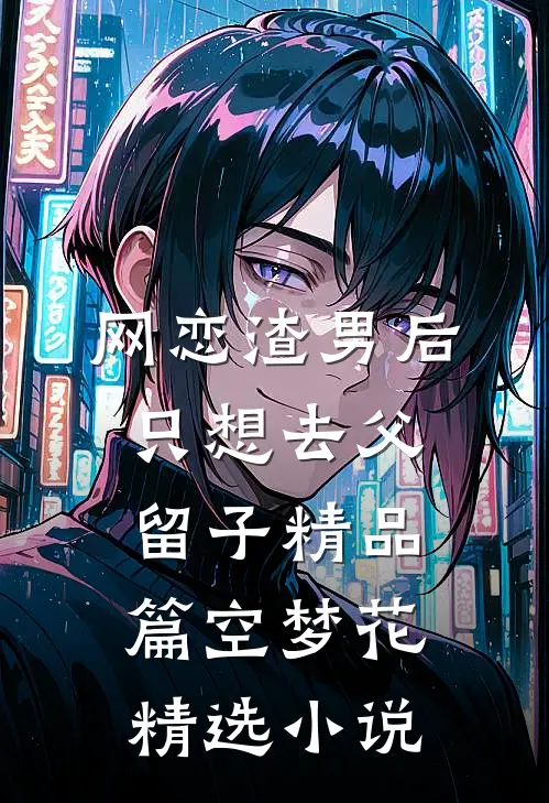 网恋渣男后，只想去父留子精品篇空梦花精选小说