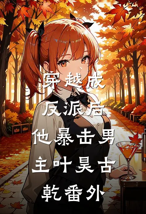 穿越成反派后,他暴击男主叶昊古乾 番外