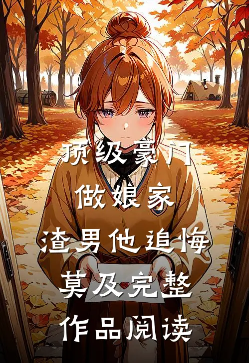 顶级豪门做娘家，渣男他追悔莫及完整作品阅读