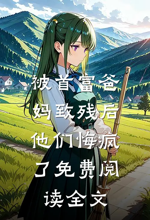 被首富爸妈致残后,他们悔疯了免费阅读全文
