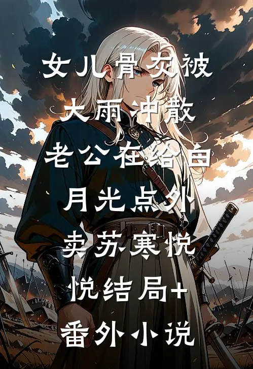 女儿骨灰被大雨冲散，老公在给白月光点外卖苏寒悦悦结局+番外小说