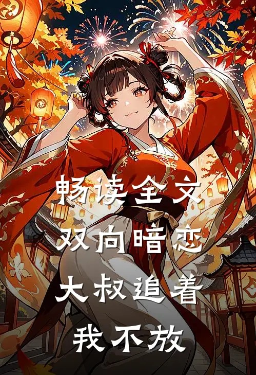 畅读全文双向暗恋大叔追着我不放
