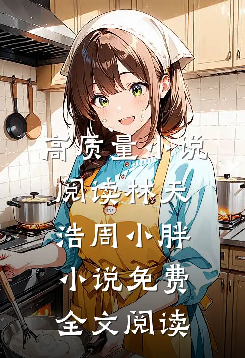 高质量小说阅读林天浩周小胖小说免费全文阅读
