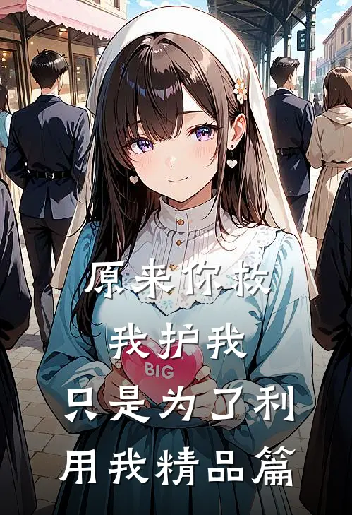 原来你救我护我,只是为了利用我精品篇在线阅读