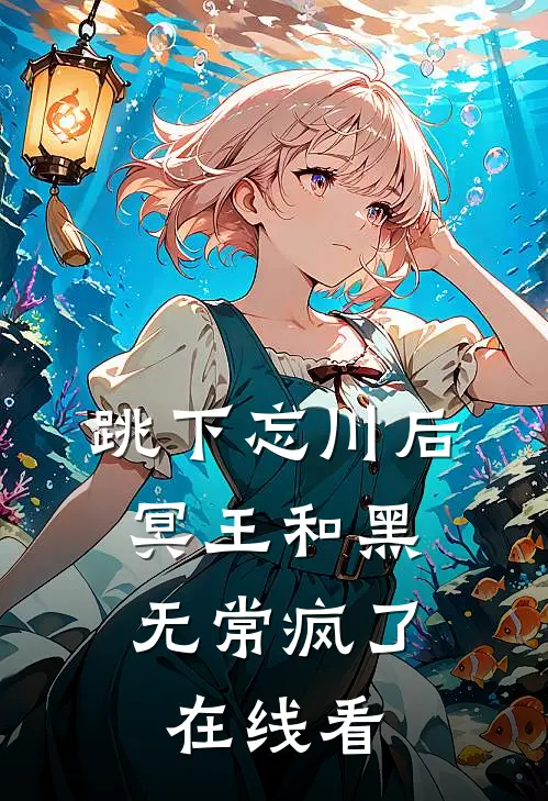 跳下忘川后，冥王和黑无常疯了在线看