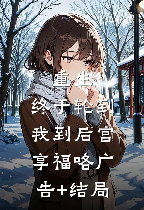 重生：终于轮到我到后宫享福咯广告+结局