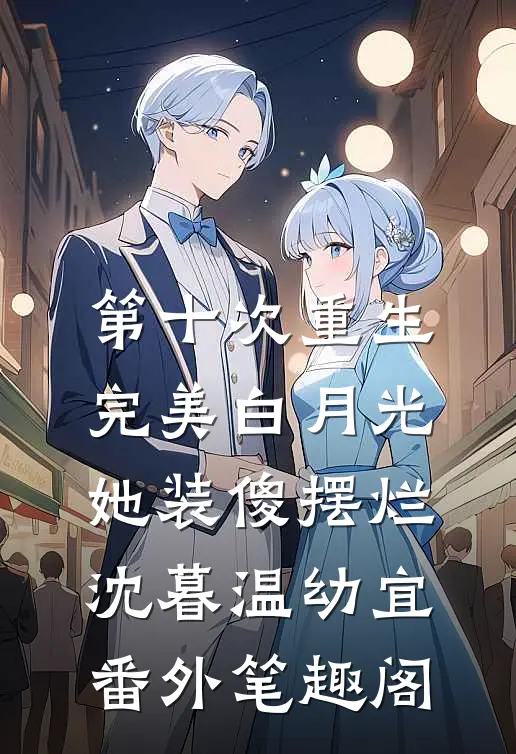 第十次重生，完美白月光她装傻摆烂：沈暮温幼宜番外笔趣阁