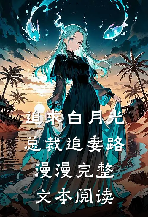 追求白月光，总裁追妻路漫漫完整文本阅读