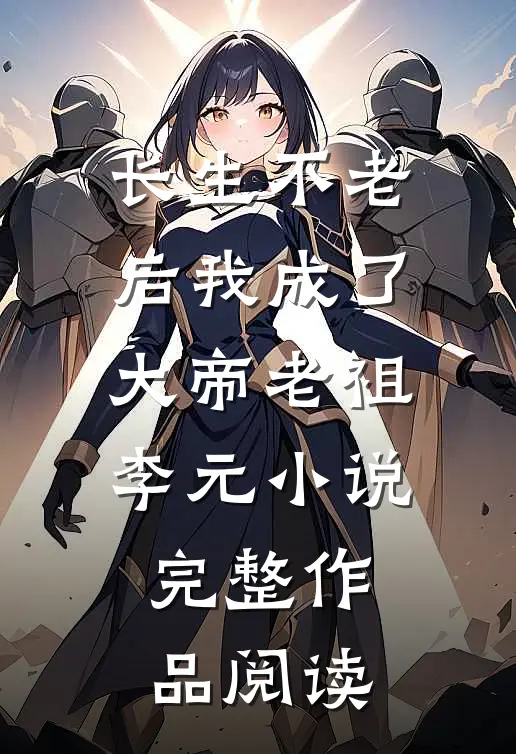 长生不老后我成了大帝老祖李元小说完整作品阅读