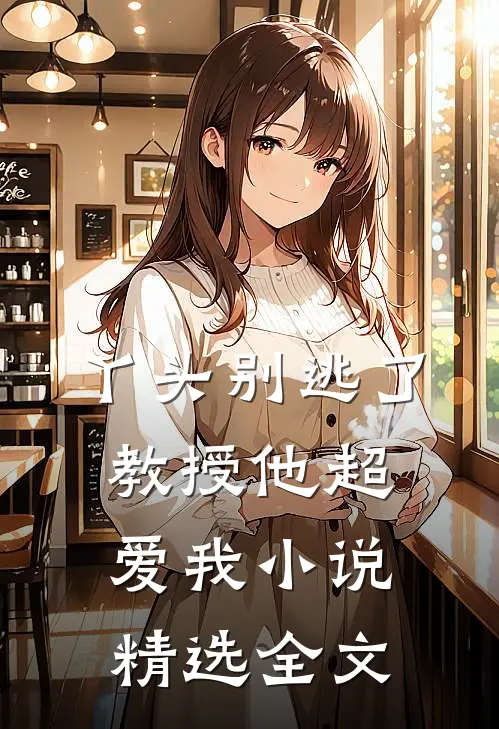 丫头别逃了教授他超爱我小说精选全文