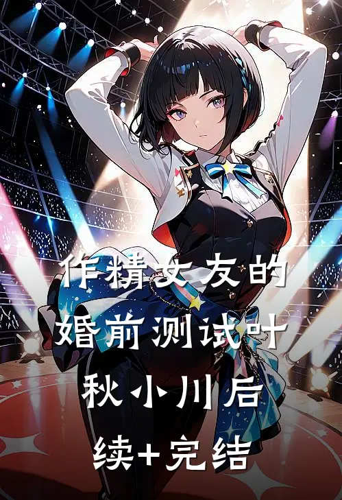 作精女友的婚前测试叶秋小川后续+完结
