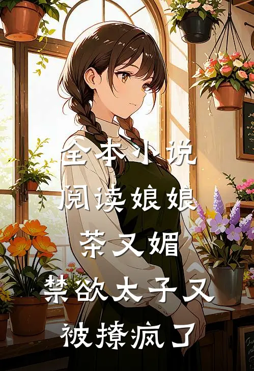 全本小说阅读娘娘茶又媚，禁欲太子又被撩疯了