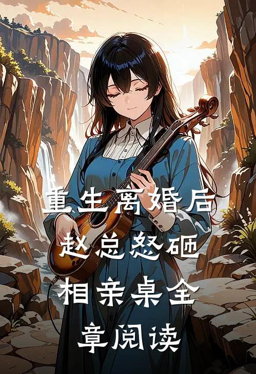 重生离婚后,赵总怒砸相亲桌全章阅读