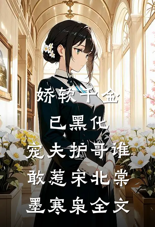 娇软千金已黑化，宠夫护哥谁敢惹宋北棠墨寒枭全文