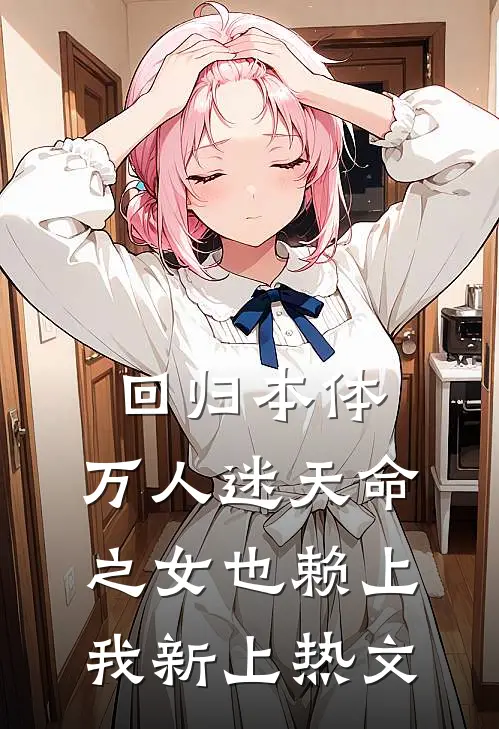 回归本体，万人迷天命之女也赖上我新上热文