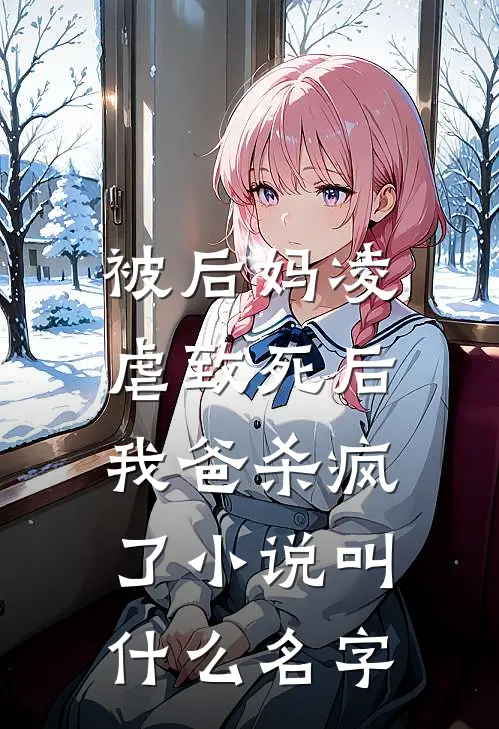 被后妈凌虐致死后,我爸杀疯了叫名字来着