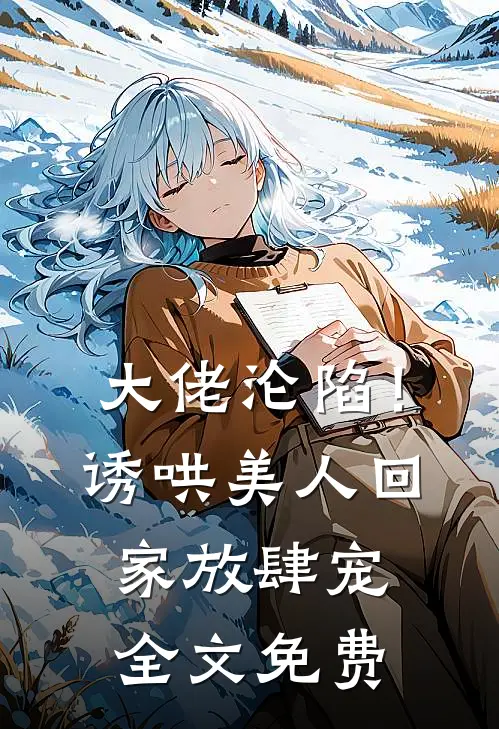 大佬沦陷!诱哄美人回家放肆宠全文免费