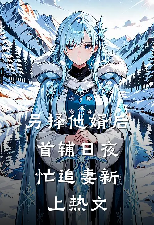另择他婿后，首辅日夜忙追妻新上热文