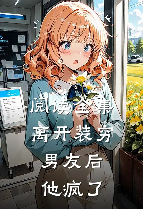 阅读全集离开装穷男友后,他疯了