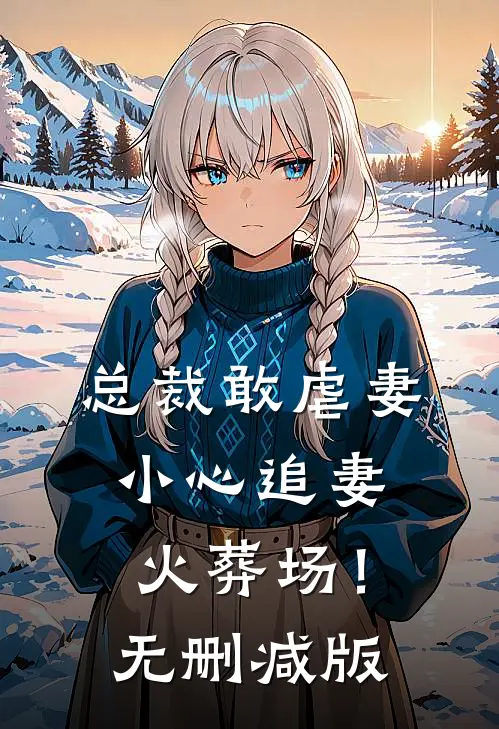 总裁敢虐妻，小心追妻火葬场！无删减版