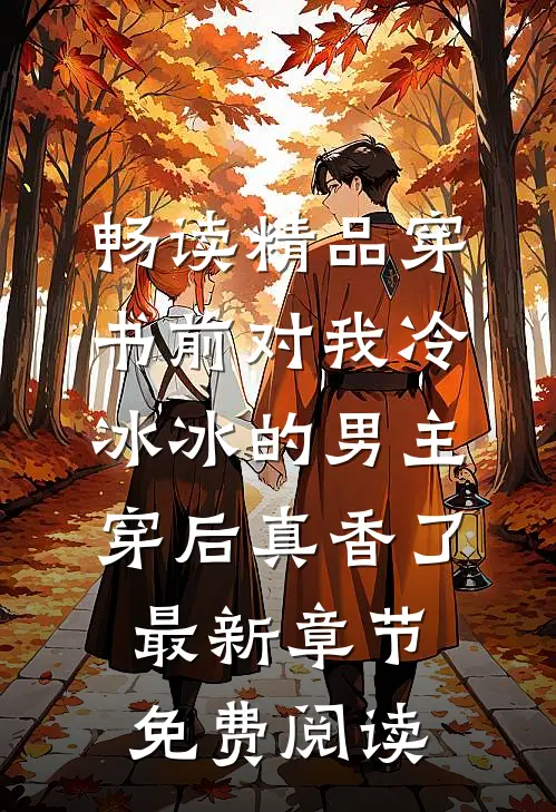 畅读精品穿书前对我冷冰冰的男主穿后真香了最新章节免费阅读
