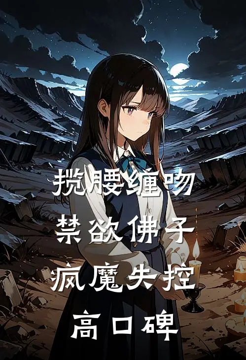 揽腰缠吻，禁欲佛子疯魔失控高口碑