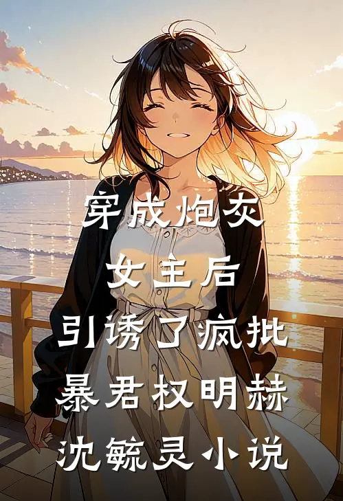 穿成炮灰女主后，引诱了疯批暴君权明赫沈毓灵小说
