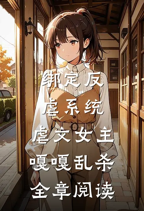 绑定反虐系统，虐文女主嘎嘎乱杀全章阅读