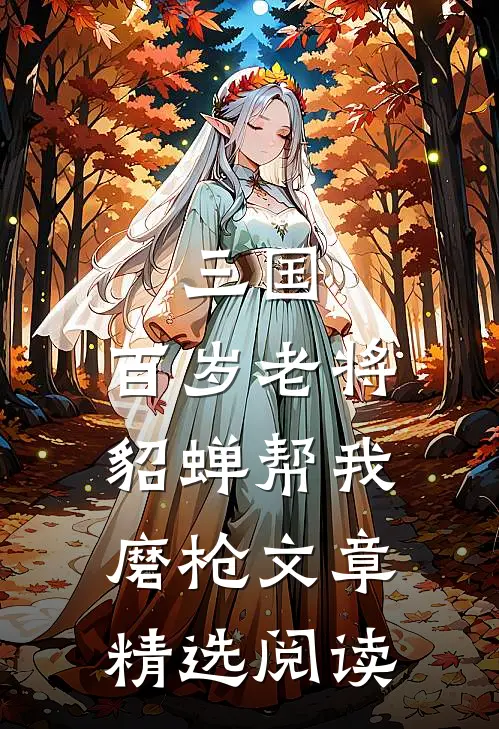 三国：百岁老将，貂蝉帮我磨枪文章精选阅读