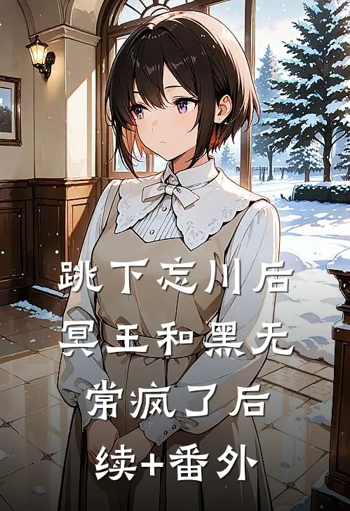 跳下忘川后，冥王和黑无常疯了后续+番外