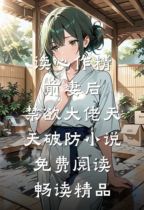 读心作精前妻后,禁欲大佬天天破防小说免费阅读畅读精品