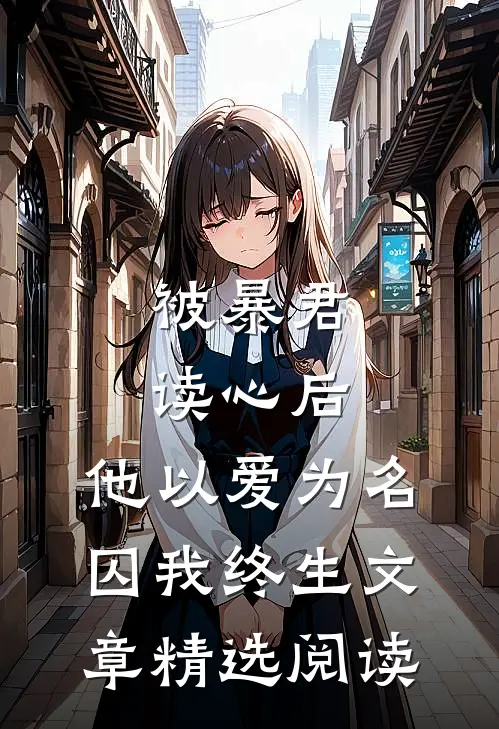 被暴君读心后，他以爱为名囚我终生文章精选阅读