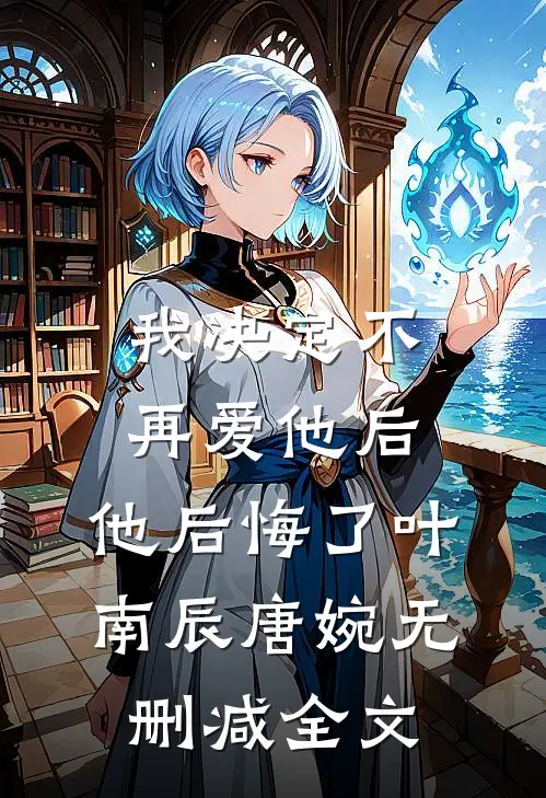 我决定不再爱他后，他后悔了叶南辰唐婉无删减全文