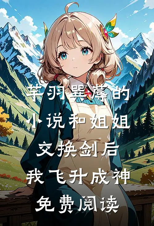 芊羽巽蓐的小说和姐姐交换剑后，我飞升成神免费阅读