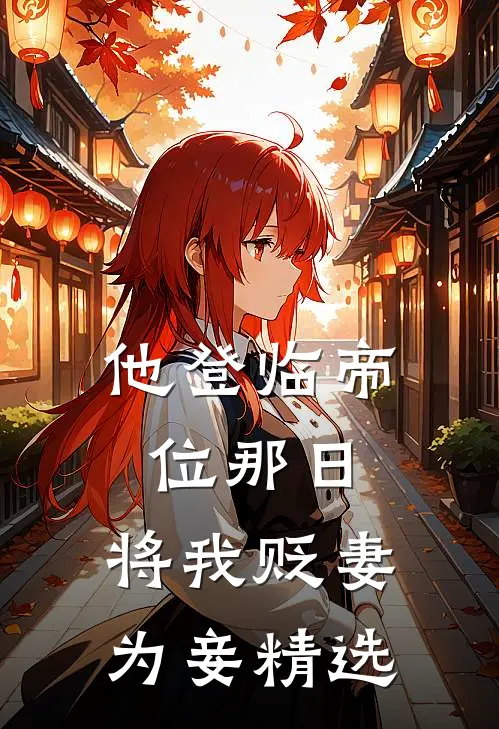 他登临帝位那日，将我贬妻为妾精选
