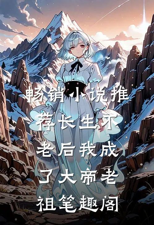 畅销小说推荐长生不老后我成了大帝老祖笔趣阁