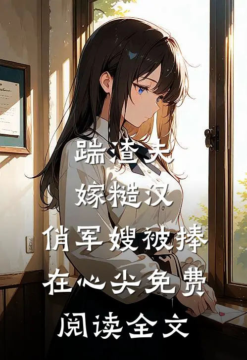 踹渣夫嫁糙汉,俏军嫂被捧在心尖免费阅读全文