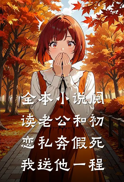 全本小说阅读老公和初恋私奔假死，我送他一程