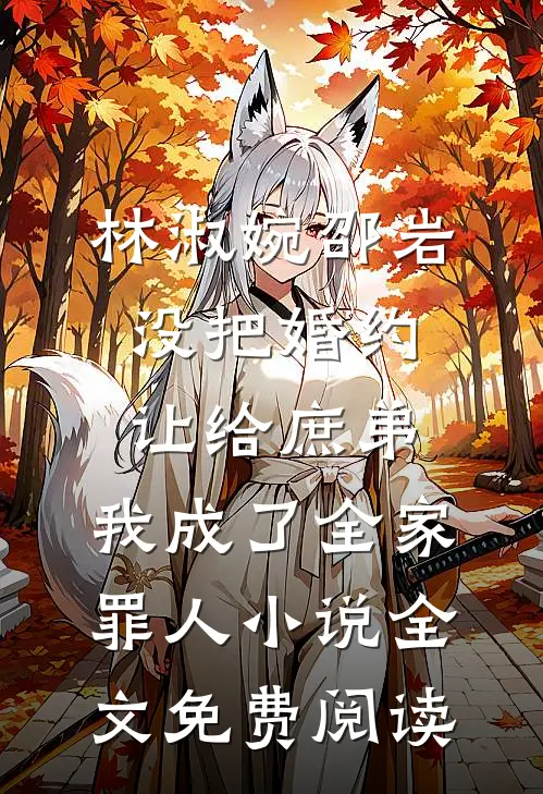 林淑婉邵岩没把婚约让给庶弟，我成了全家罪人小说全文免费阅读