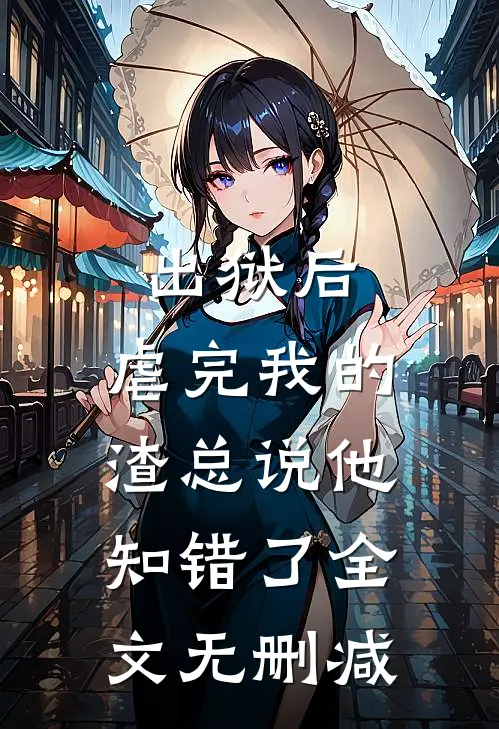 出狱后，虐完我的渣总说他知错了全文无删减