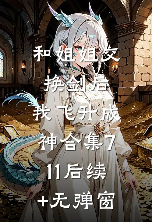 和姐姐交换剑后，我飞升成神合集711后续+无弹窗