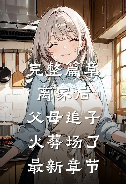 完整篇章离家后,父母追子火葬场了最新章节